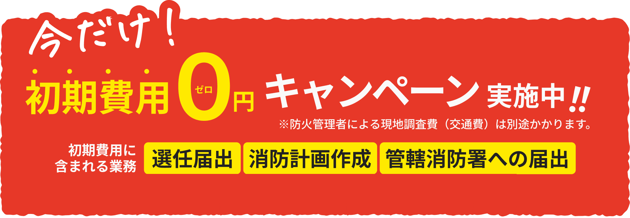 今だけ!初期費用0円 キャンペーン実施中!!※防火管理者による現地調査費(交通費)は別途かかります。